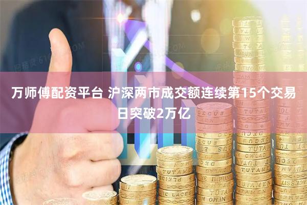 万师傅配资平台 沪深两市成交额连续第15个交易日突破2万亿