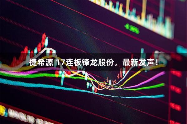 捷希源 17连板锋龙股份，最新发声！