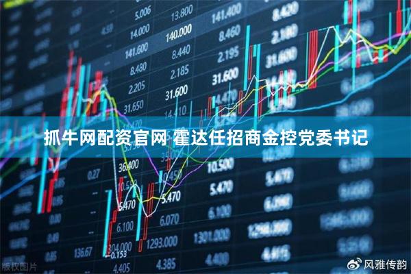 抓牛网配资官网 霍达任招商金控党委书记