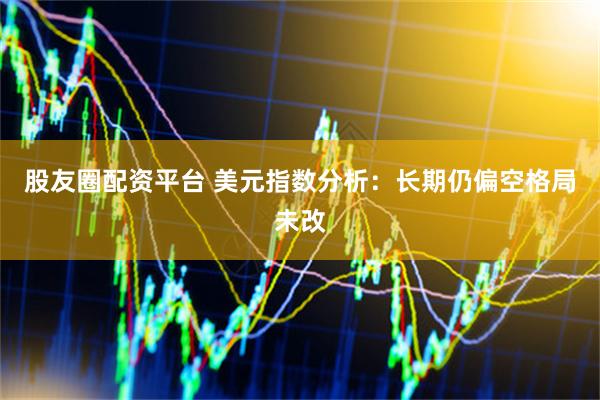 股友圈配资平台 美元指数分析：长期仍偏空格局未改